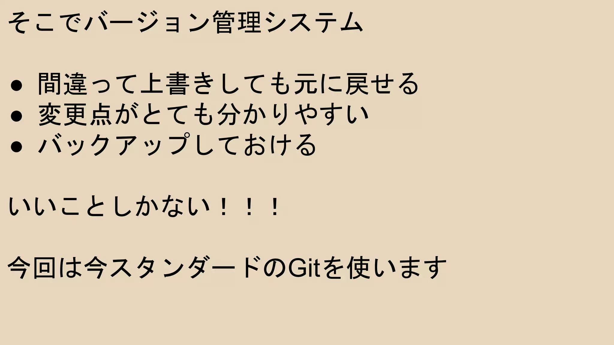 そこでバージョン管理システム
●  間違って上書きしても元に戻せる
●  変更点がとても分かりやすい
●  バックアップしておける
いいことしかない！！！
今回は今スタンダードのGitを使います
 