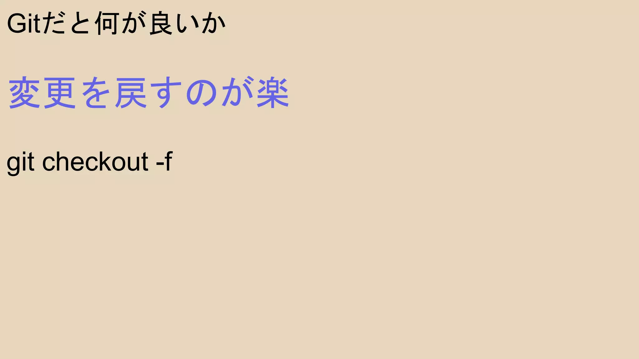Gitだと何が良いか
変更を戻すのが楽
git checkout -f
 