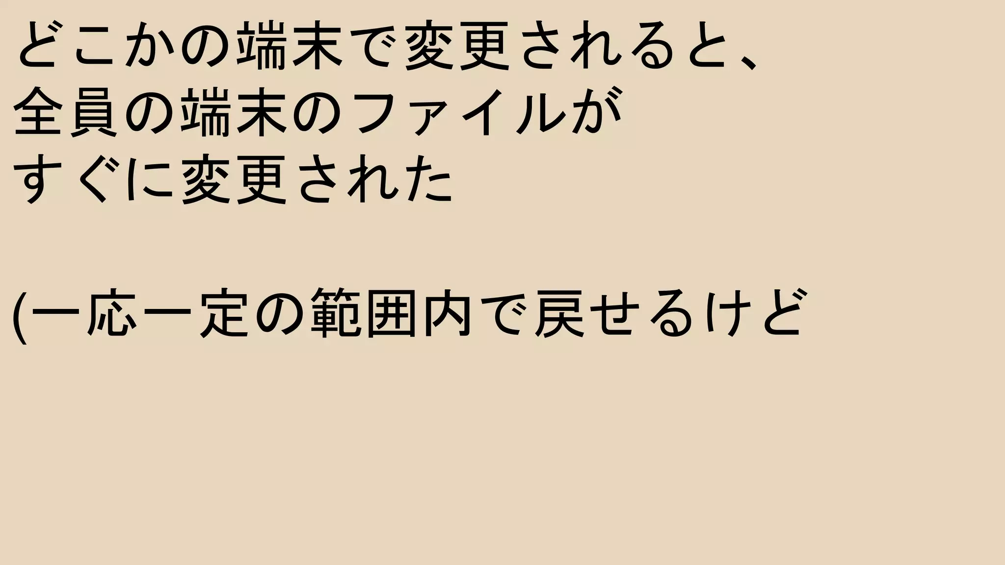 どこかの端末で変更されると、
全員の端末のファイルが
すぐに変更された
(一応一定の範囲内で戻せるけど
 