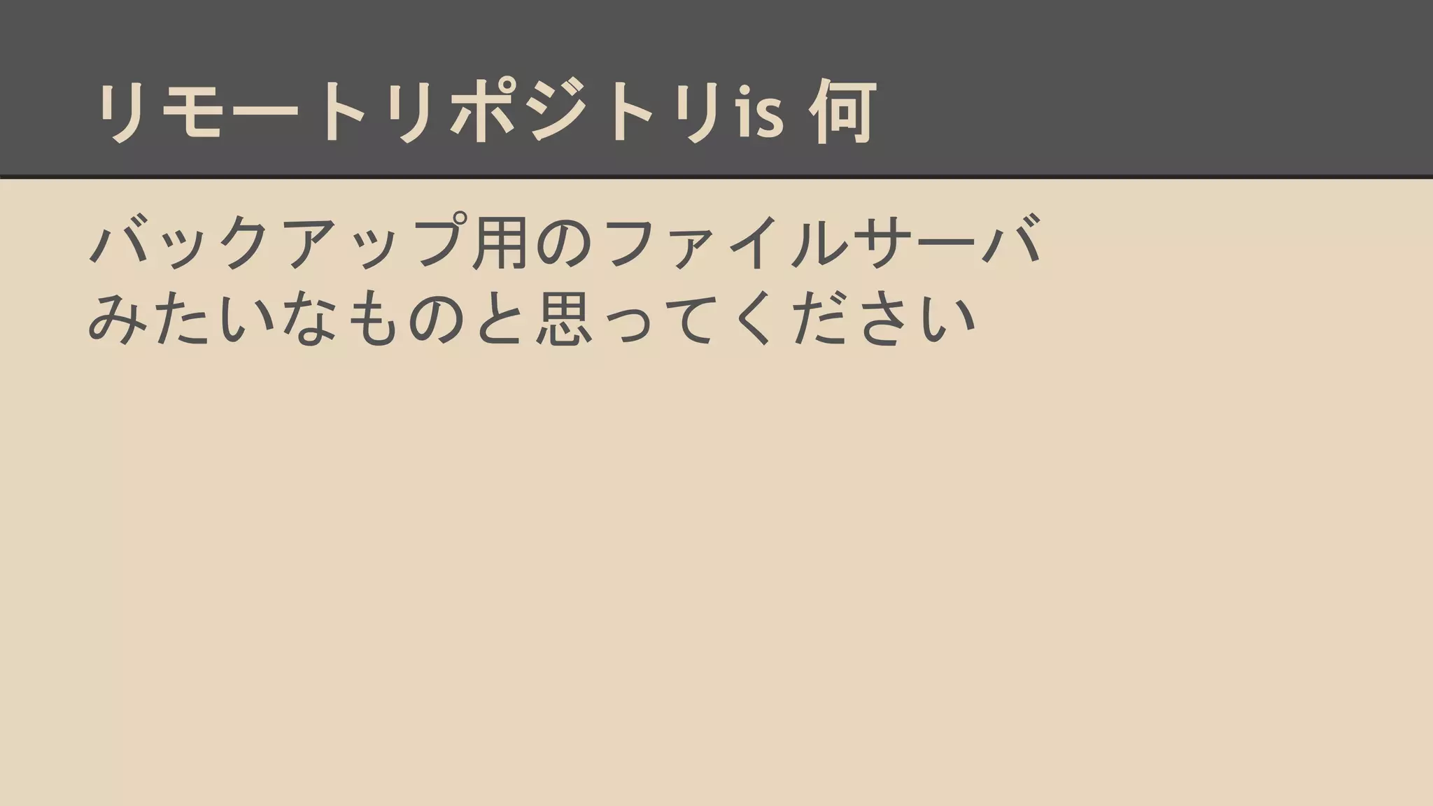 リモートリポジトリis 何
バックアップ用のファイルサーバ
みたいなものと思ってください
 
