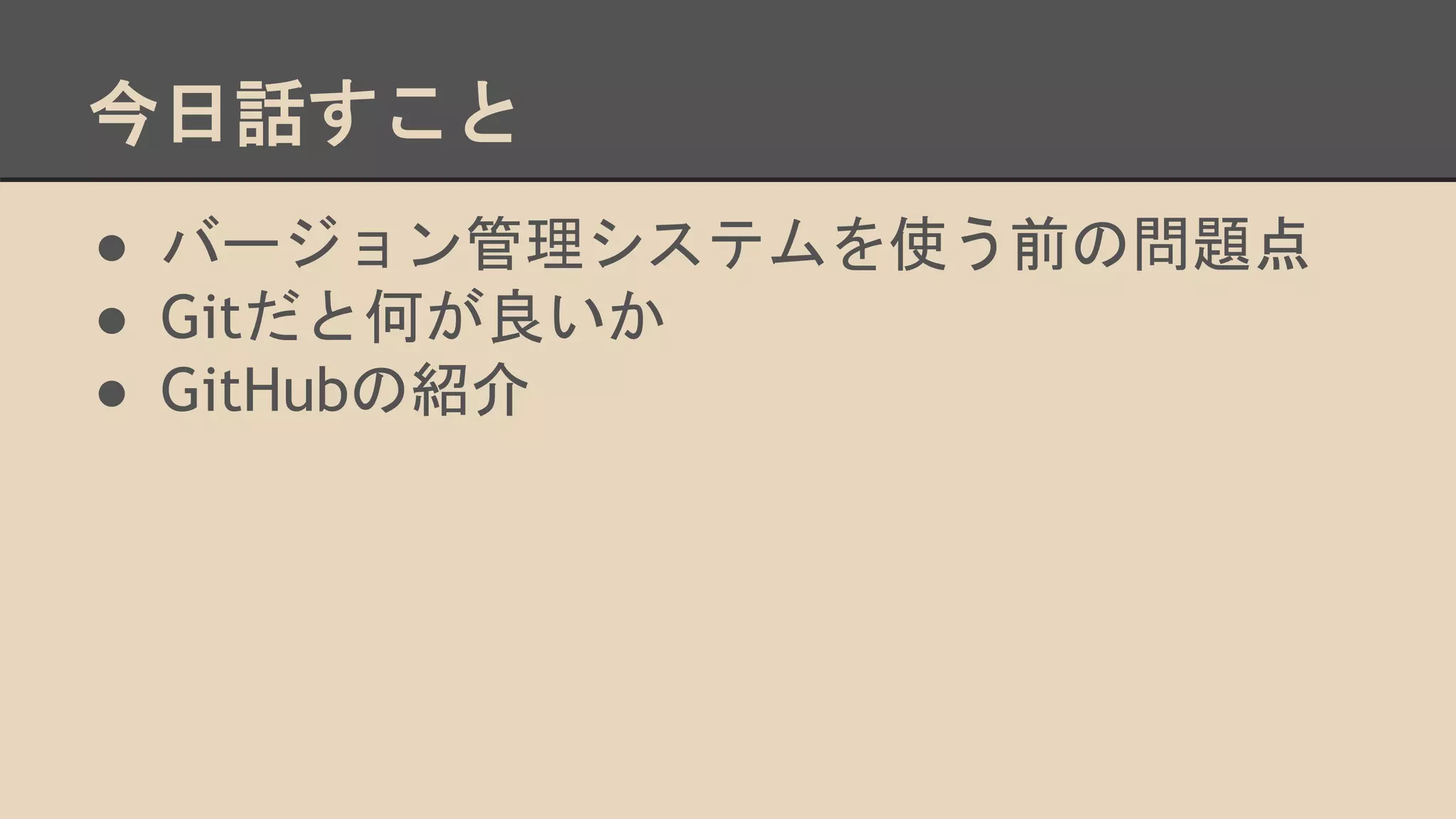 今日話すこと
●  バージョン管理システムを使う前の問題点
●  Gitだと何が良いか
●  GitHubの紹介
 