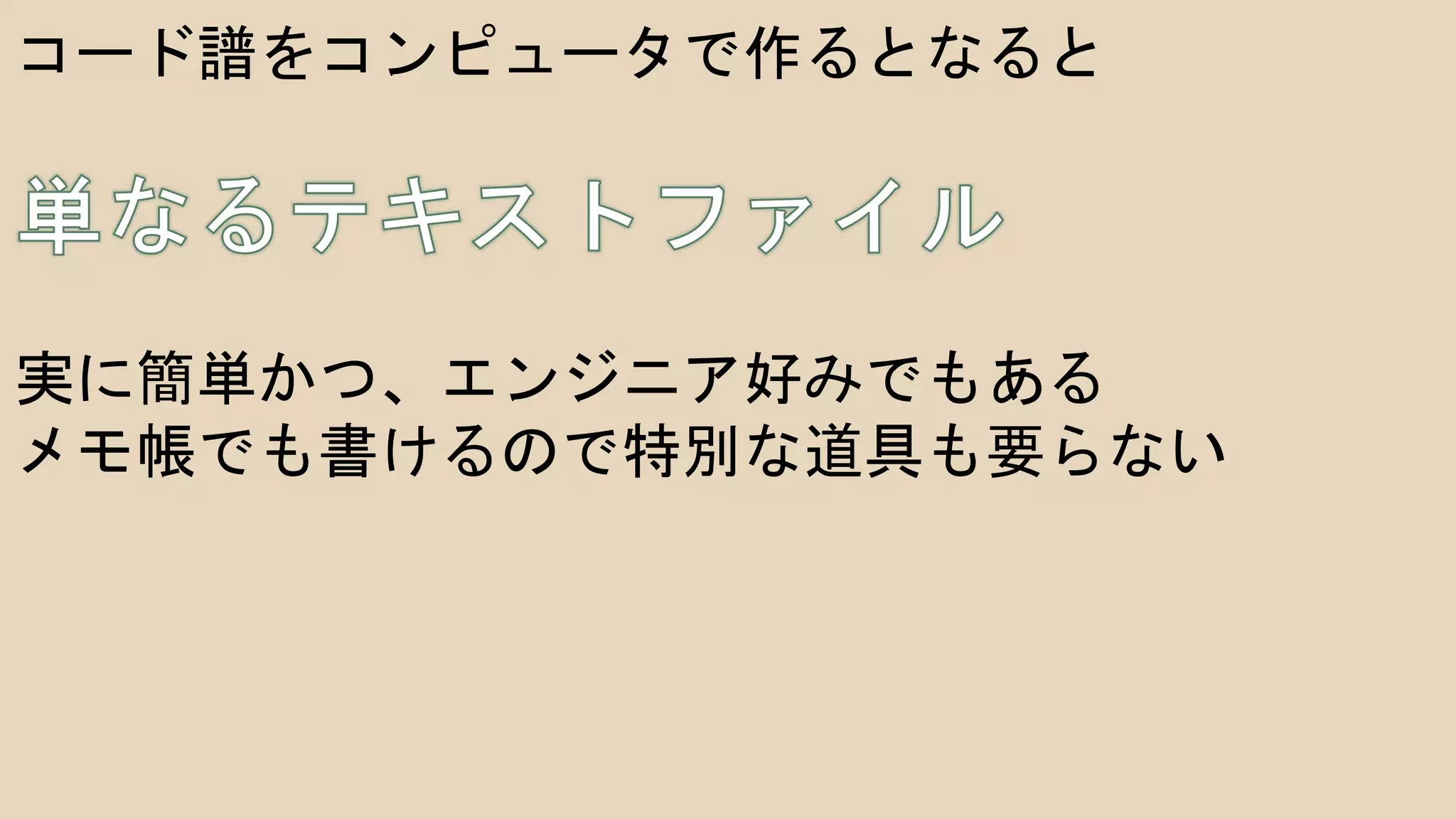 コード譜をコンピュータで作るとなると
実に簡単かつ、エンジニア好みでもある
メモ帳でも書けるので特別な道具も要らない
 
