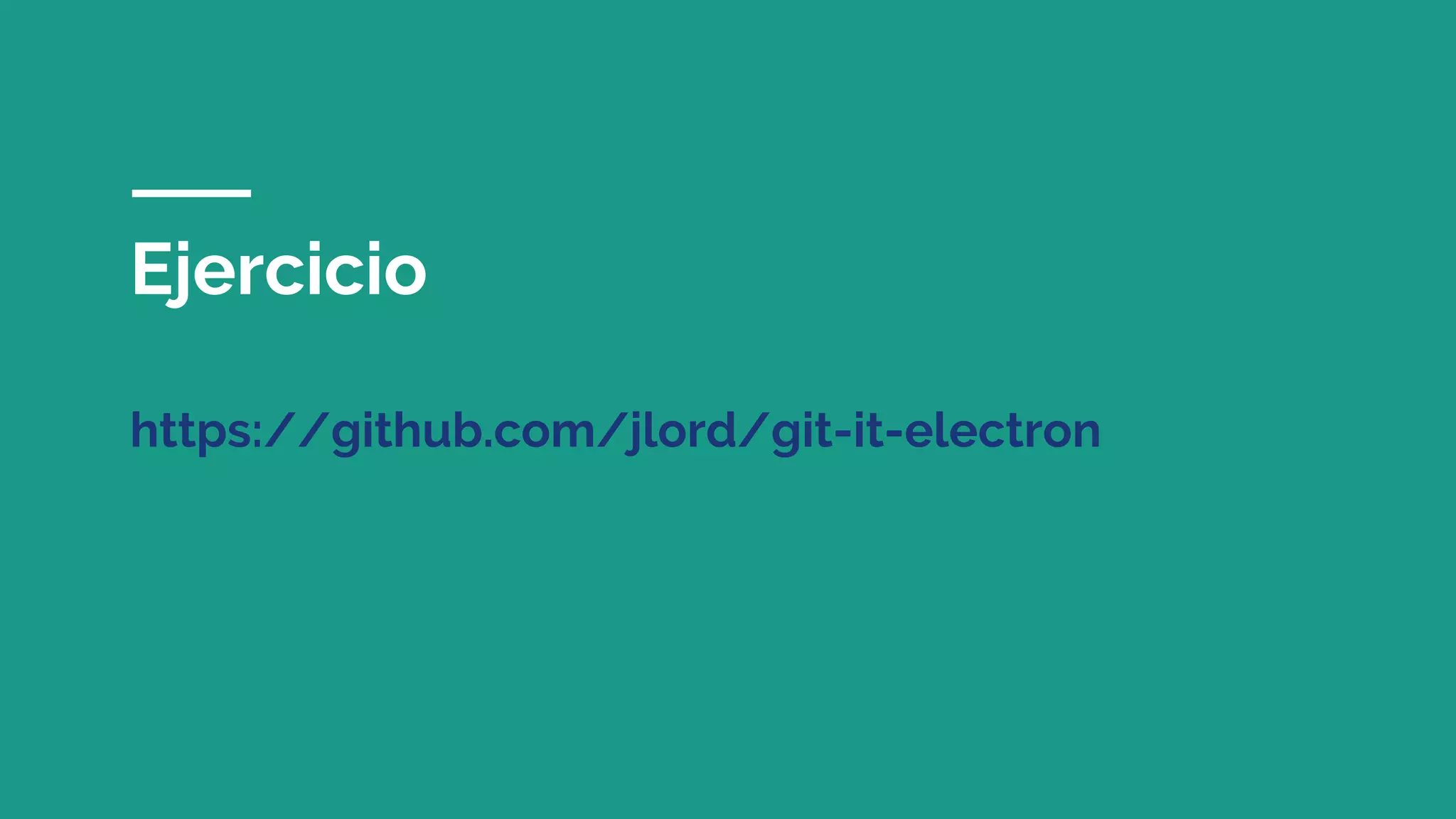 Ejercicio
https://github.com/jlord/git-it-electron
 