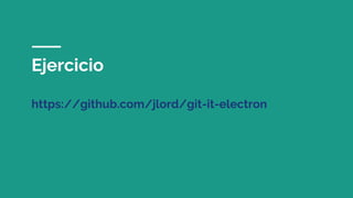 Ejercicio
https://github.com/jlord/git-it-electron
 