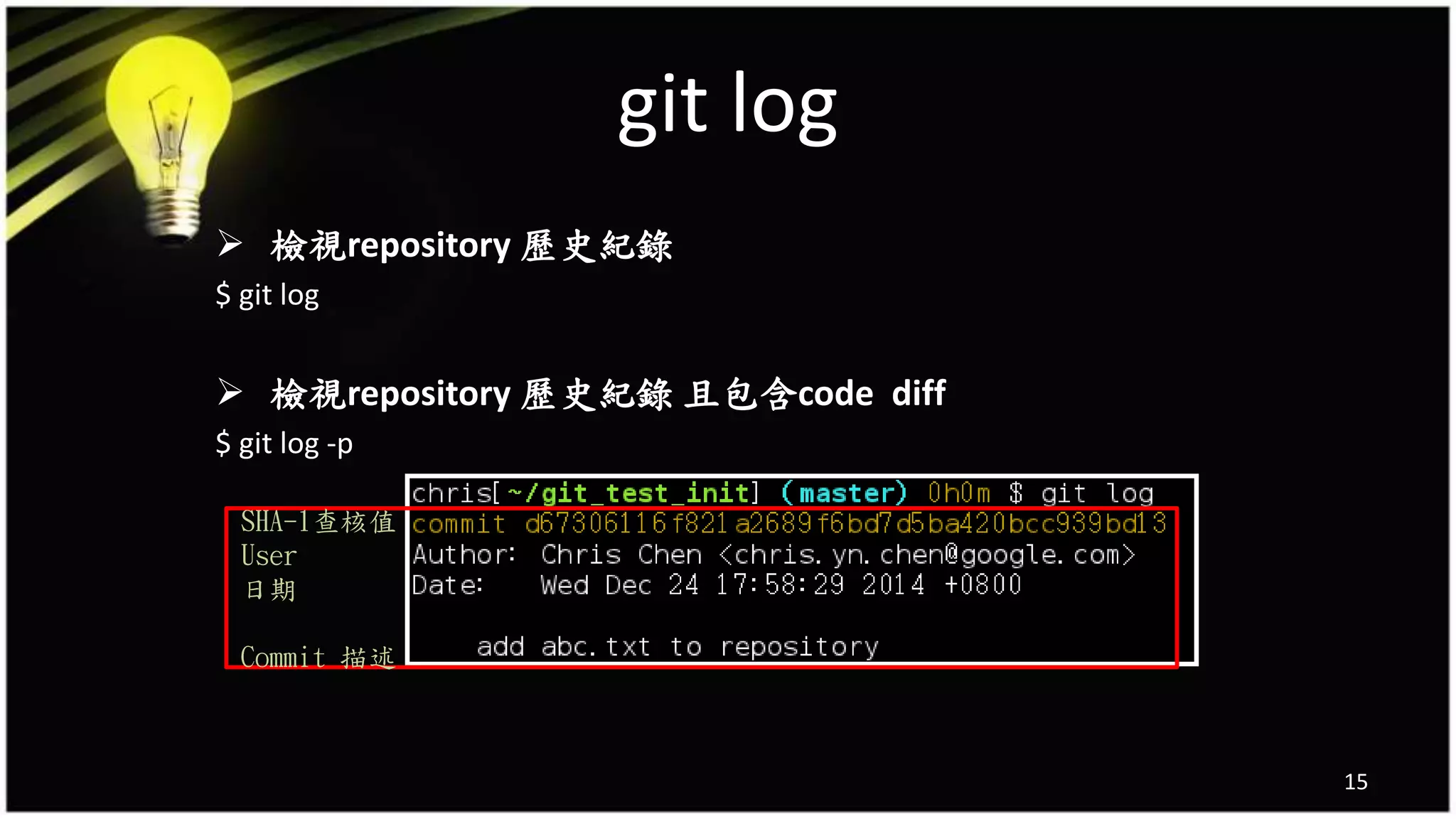 git log
15
 檢視repository 歷史紀錄
$ git log
 檢視repository 歷史紀錄 且包含code diff
$ git log -p
SHA-1查核值
User
日期
Commit 描述
 