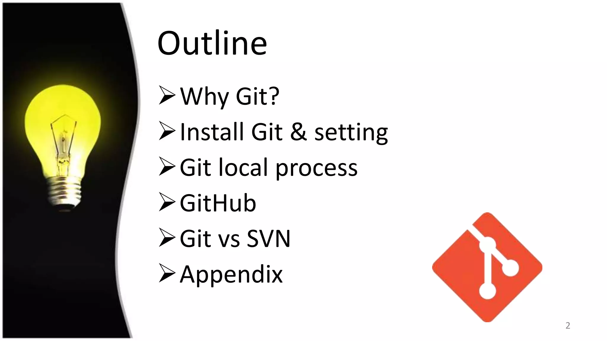 Outline
Why Git?
Install Git & setting
Git local process
GitHub
Git vs SVN
Appendix
2
 