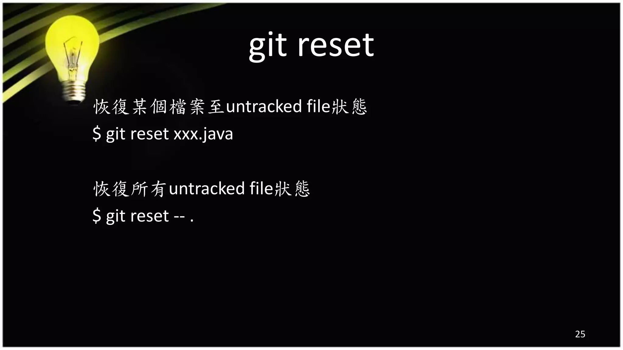 git reset
恢復某個檔案至untracked file狀態
$ git reset xxx.java
恢復所有untracked file狀態
$ git reset -- .
25
 
