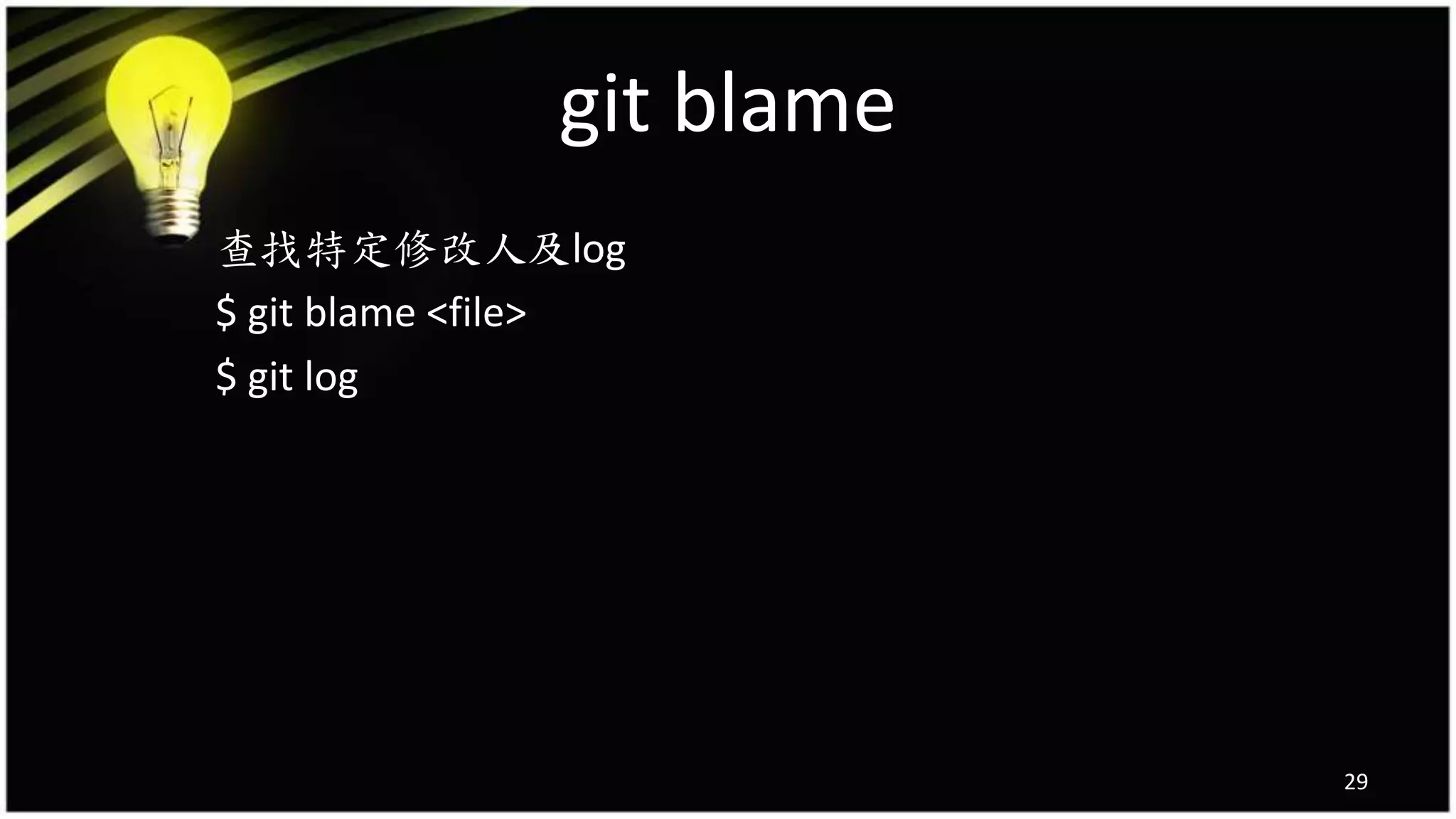git blame
查找特定修改人及log
$ git blame <file>
$ git log
29
 