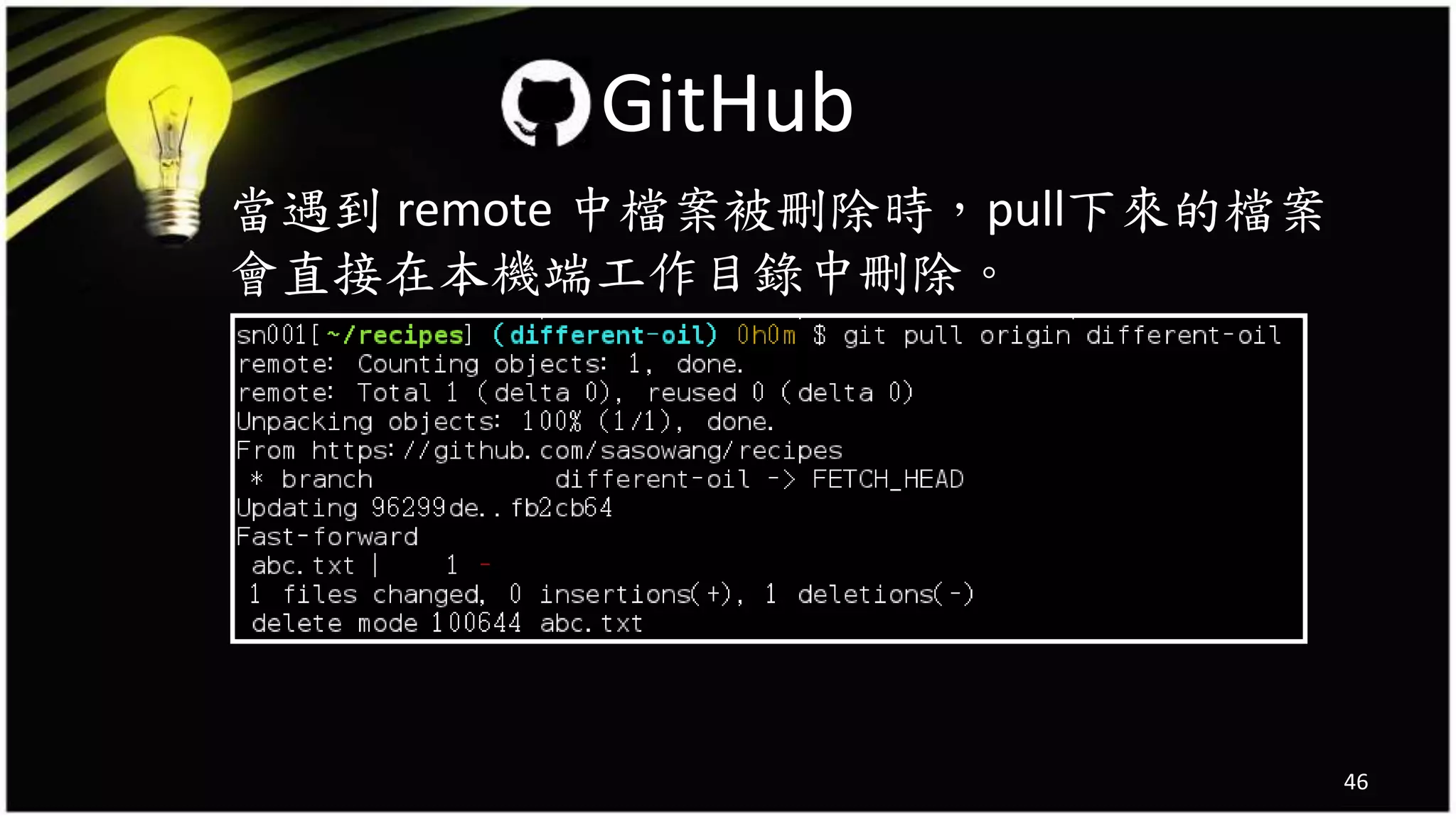 當遇到 remote 中檔案被刪除時，pull下來的檔案
會直接在本機端工作目錄中刪除。
46
GitHub
 