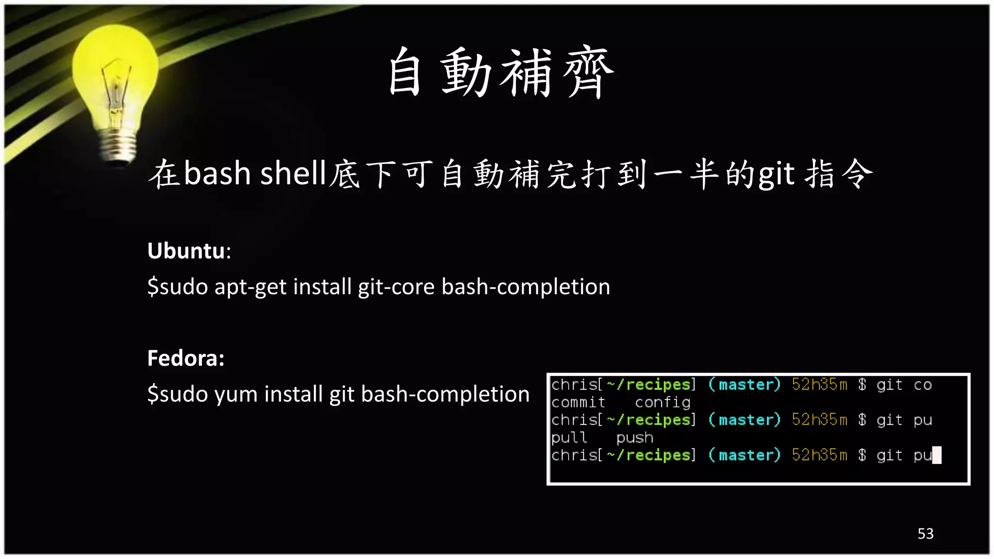 自動補齊
在bash shell底下可自動補完打到一半的git 指令
Ubuntu:
$sudo apt-get install git-core bash-completion
Fedora:
$sudo yum install git bash-completion
53
 