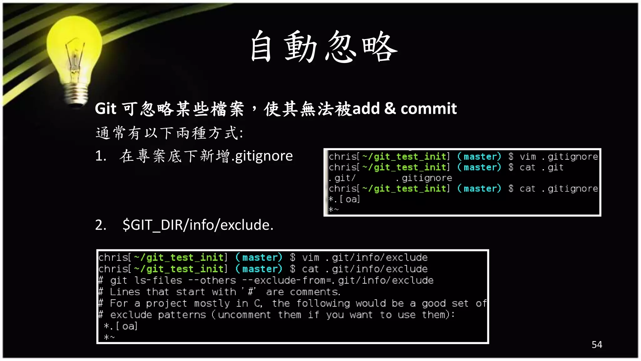 自動忽略
Git 可忽略某些檔案，使其無法被add & commit
通常有以下兩種方式:
1. 在專案底下新增.gitignore
2. $GIT_DIR/info/exclude.
54
 
