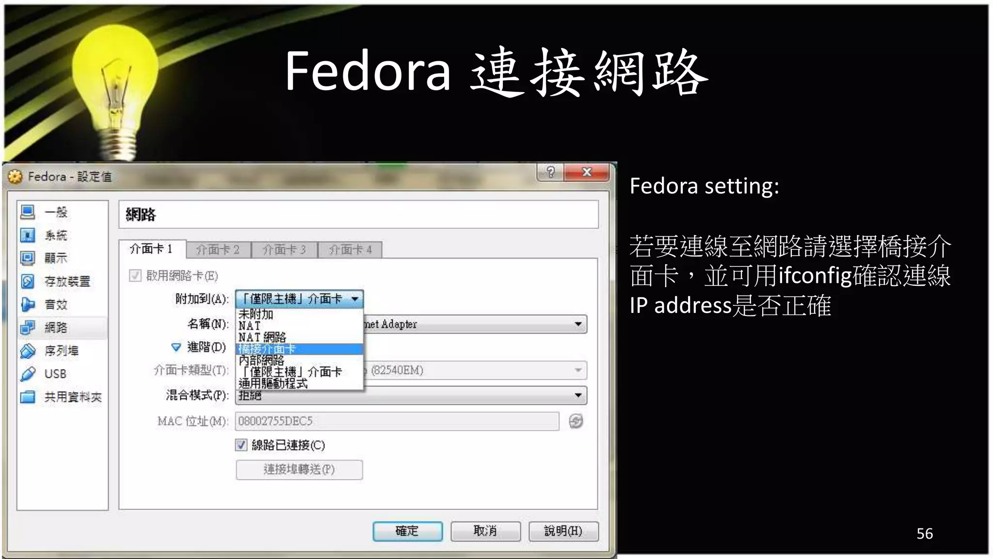 Fedora 連接網路
56
Fedora setting:
若要連線至網路請選擇橋接介
面卡，並可用ifconfig確認連線
IP address是否正確
 
