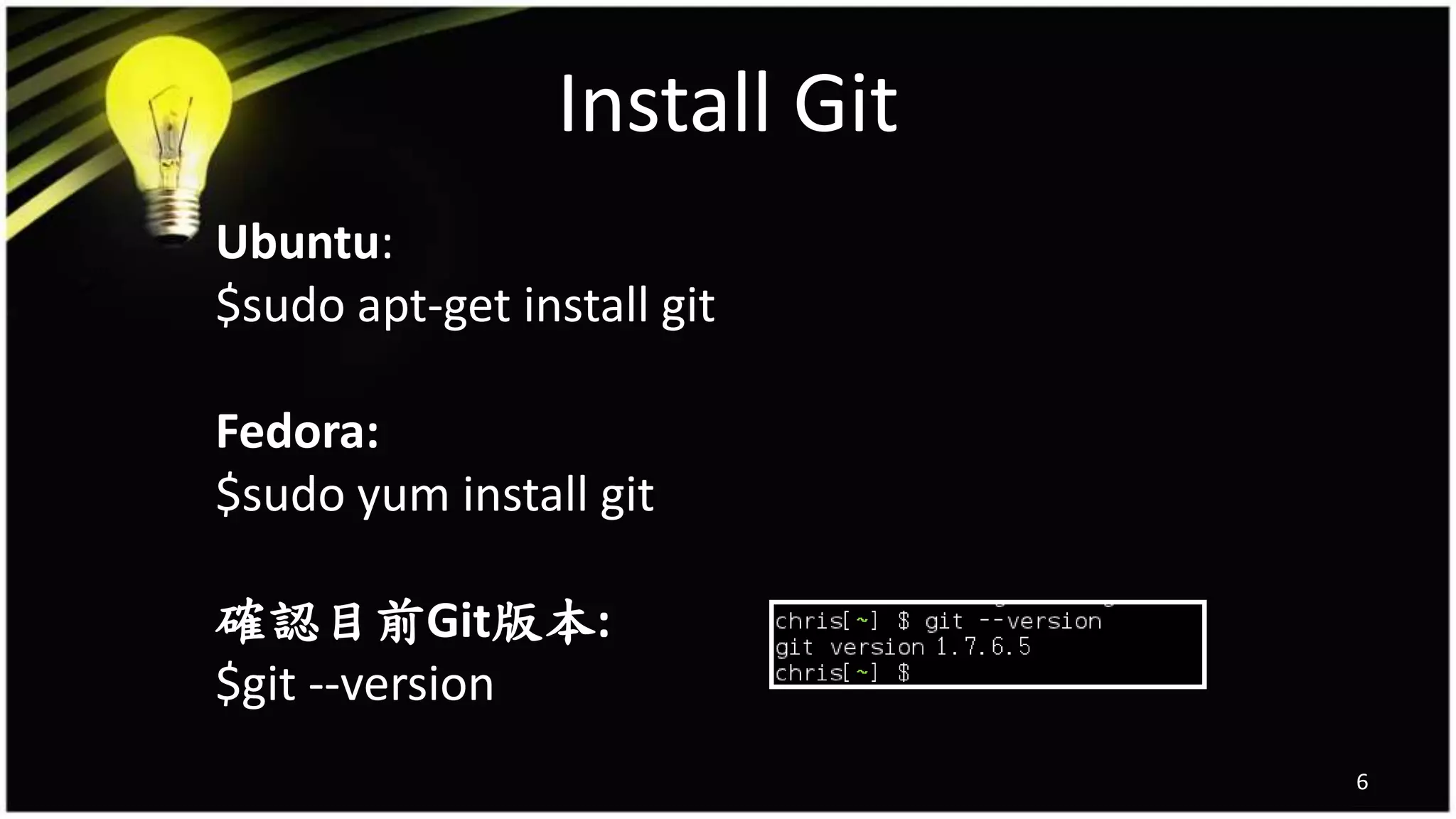 Install Git
Ubuntu:
$sudo apt-get install git
Fedora:
$sudo yum install git
確認目前Git版本:
$git --version
6
 