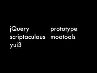 jQuery        prototype
scriptaculous mootools
yui3
 