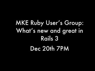 MKE Ruby User’s Group:
What’s new and great in
        Rails 3
    Dec 20th 7PM
 