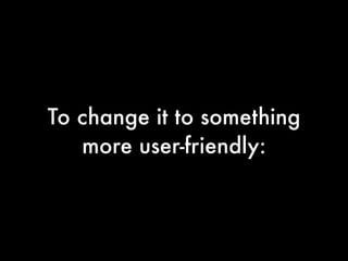 To change it to something
   more user-friendly:
 