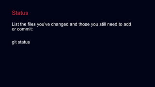Status
List the files you've changed and those you still need to add
or commit:
git status
 