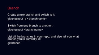 Branch
Create a new branch and switch to it:
git checkout -b <branchname>
Switch from one branch to another:
git checkout ...