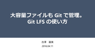 大容量ファイルも Git で管理。
Git LFS の使い方
吉澤 富美
2016.04.11
 