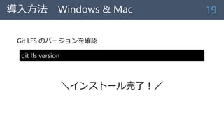 導入方法 Windows & Mac
Git LFS のバージョンを確認
＼インストール完了！／
19
git lfs version
 