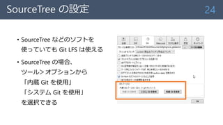 SourceTree の設定
• SourceTree などのソフトを
使っていても Git LFS は使える
• SourceTree の場合、
ツール＞オプションから
「内蔵 Git を使用」
「システム Git を使用」
を選択できる
24
 
