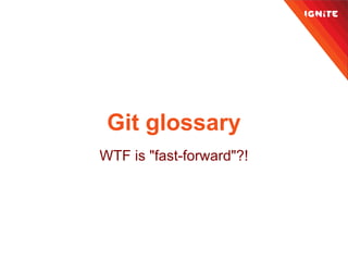 Git glossary
WTF is "fast-forward"?!
 