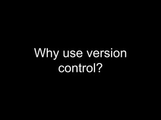 Why use version 
control? 
 