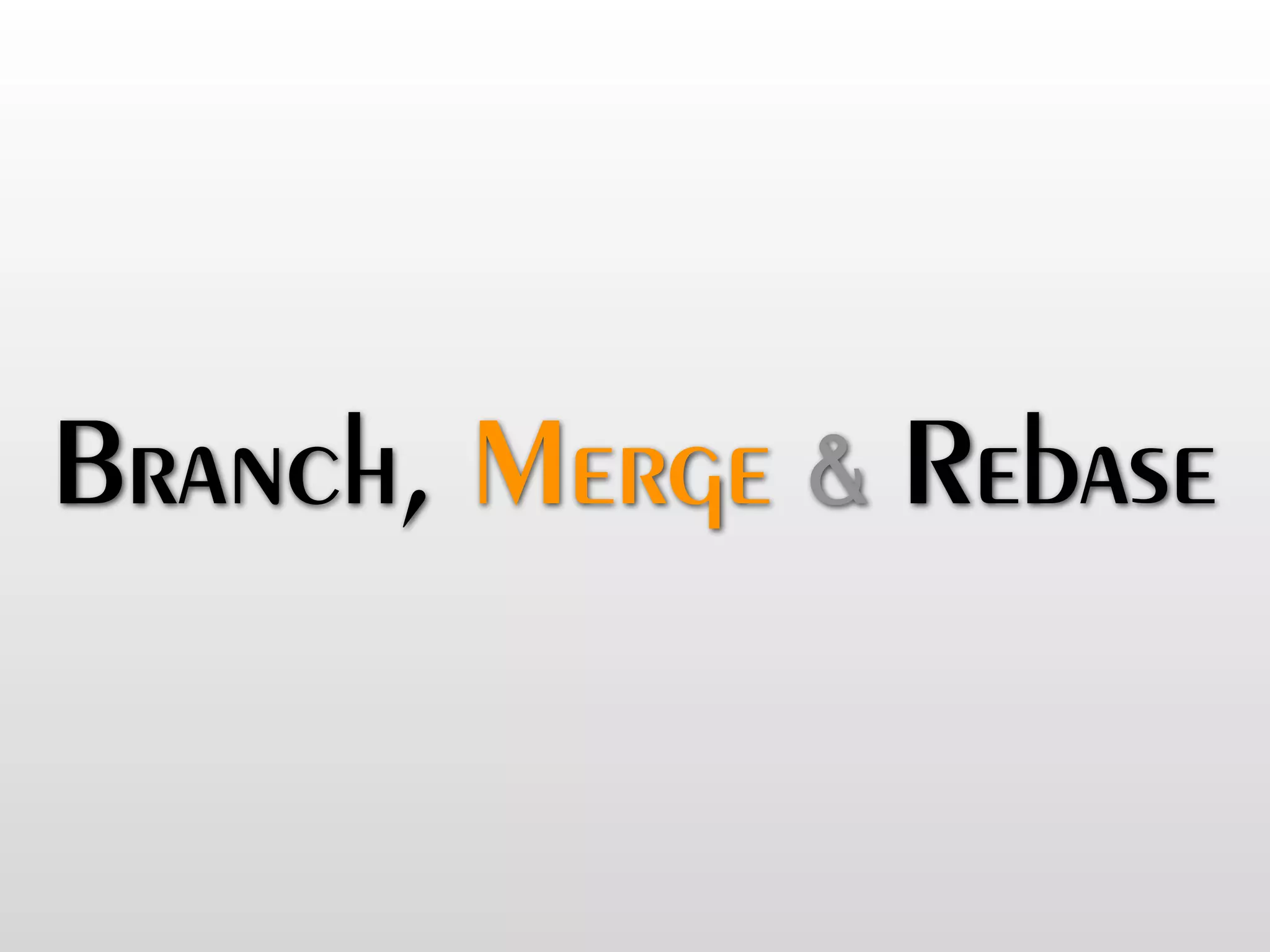 Branch, Merge & Rebase
 