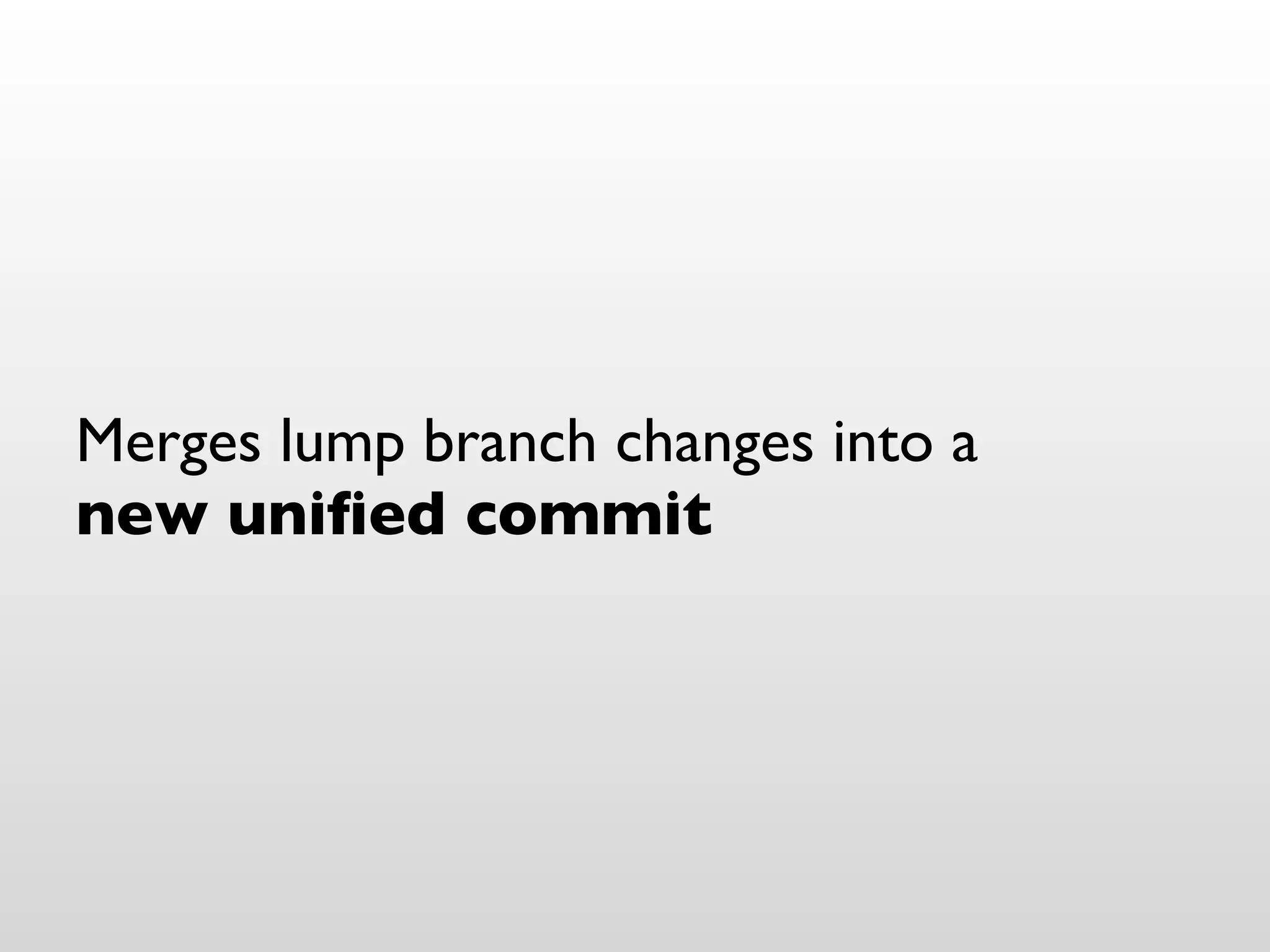 Merges lump branch changes into a
new uniﬁed commit
 