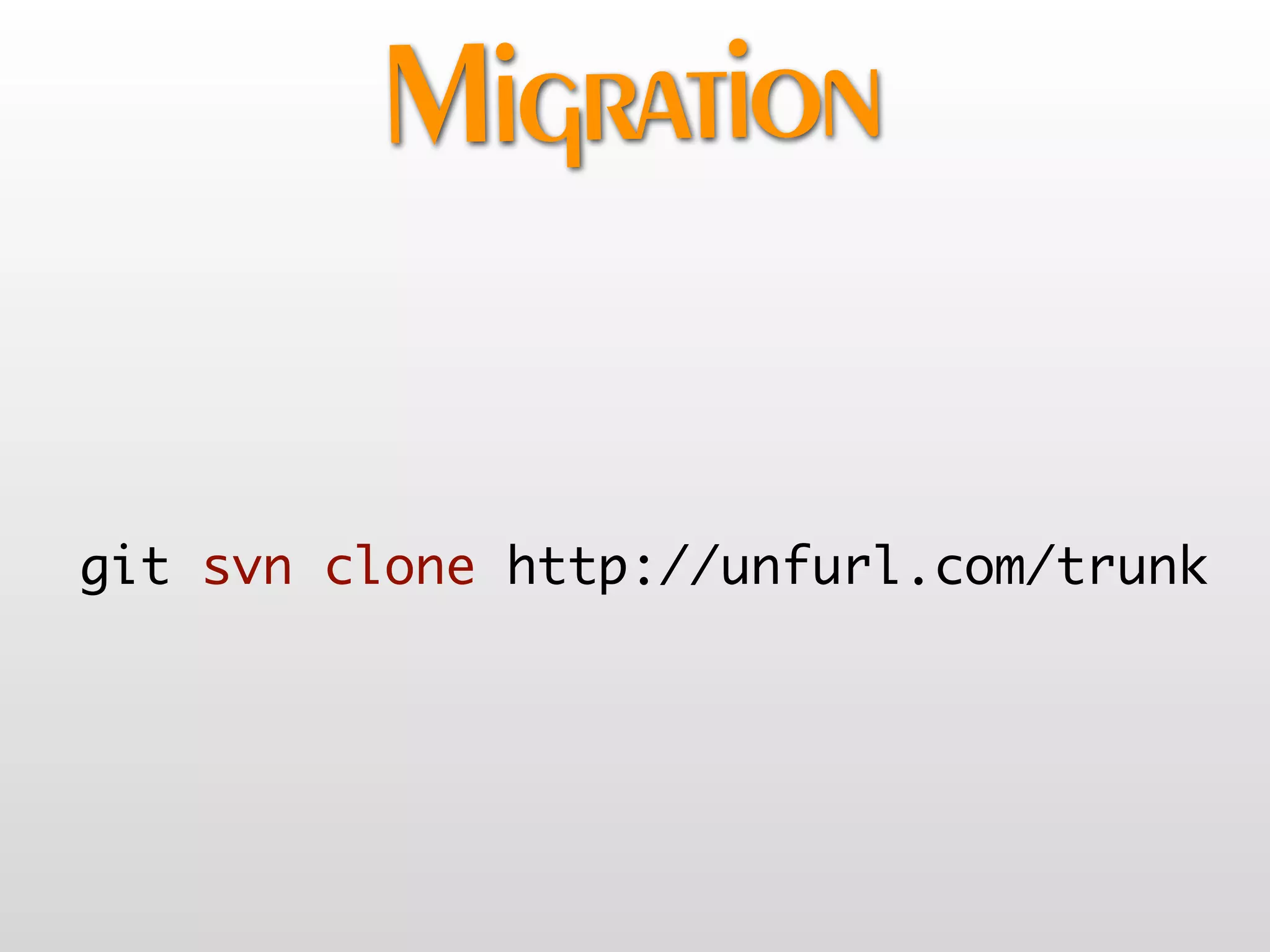 Migration

git svn clone http://unfurl.com/trunk
 