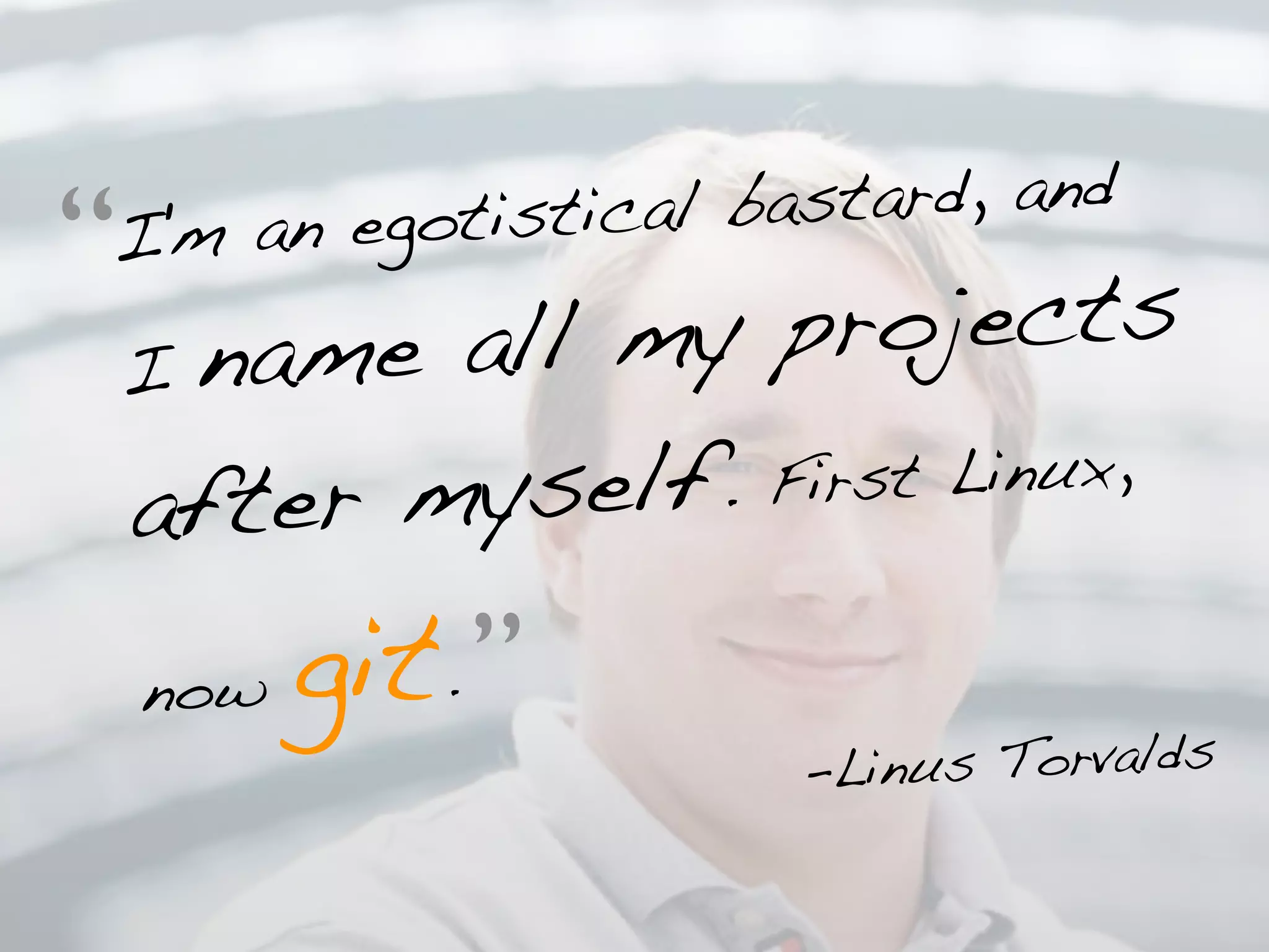 otistical b astard, and
“
I'm an eg
    I name all my projects
    after myself. Fi rst Linux,


    now   git. ”
                     -Lin us Torvalds
 