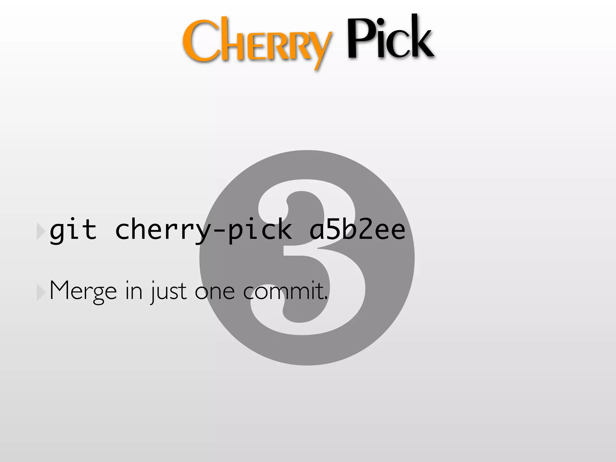 Cherry Pick



             !
‣git cherry-pick a5b2ee
‣Merge in just one commit.
 