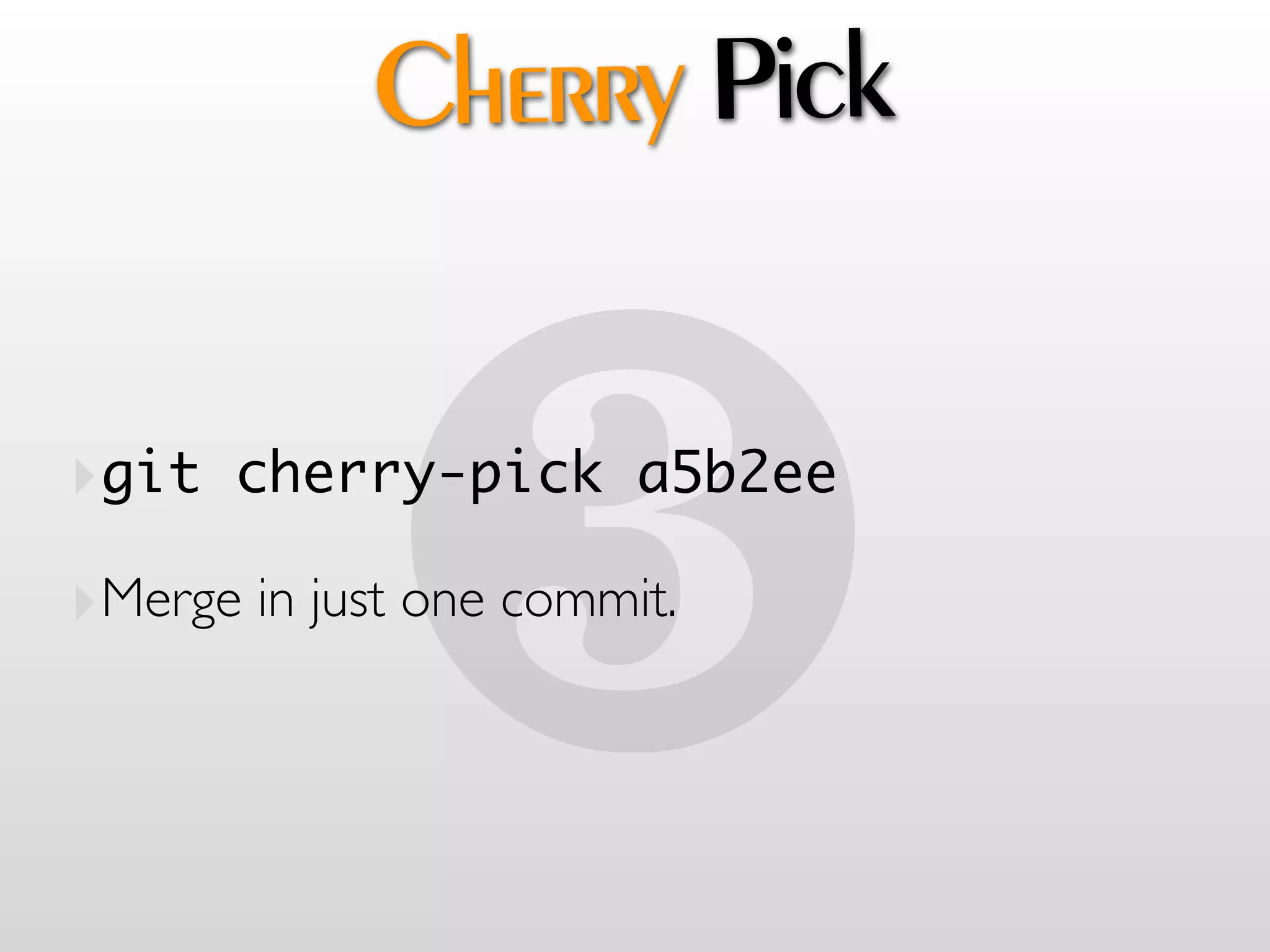 Cherry Pick



             !
‣git cherry-pick a5b2ee
‣Merge in just one commit.
 