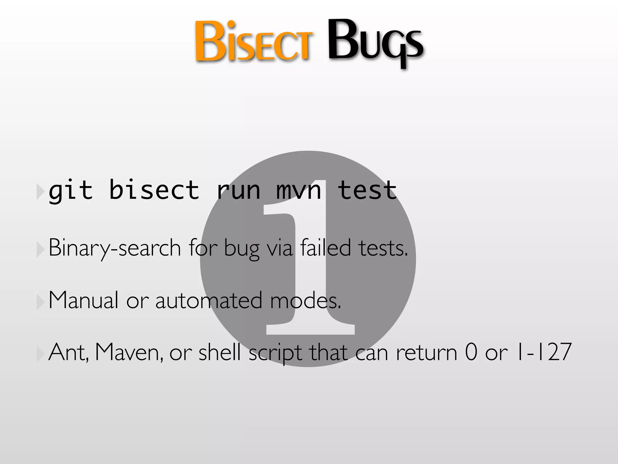 Bisect Bugs



                #
‣git bisect run mvn test
‣Binary-search for bug via failed tests.
‣Manual or automated modes.
‣Ant, Maven, or shell script that can return 0 or 1-127
 