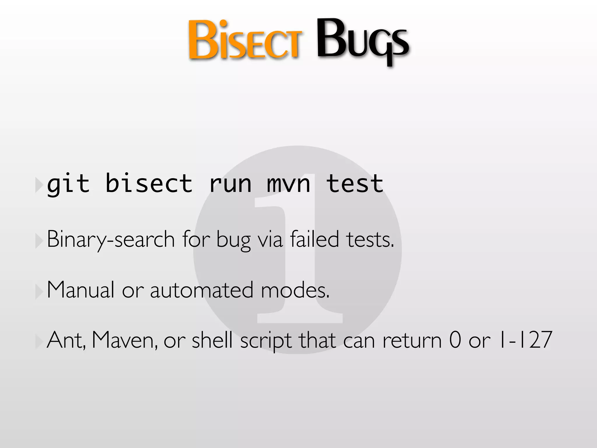 Bisect Bugs



                #
‣git bisect run mvn test
‣Binary-search for bug via failed tests.
‣Manual or automated modes.
‣Ant, Maven, or shell script that can return 0 or 1-127
 