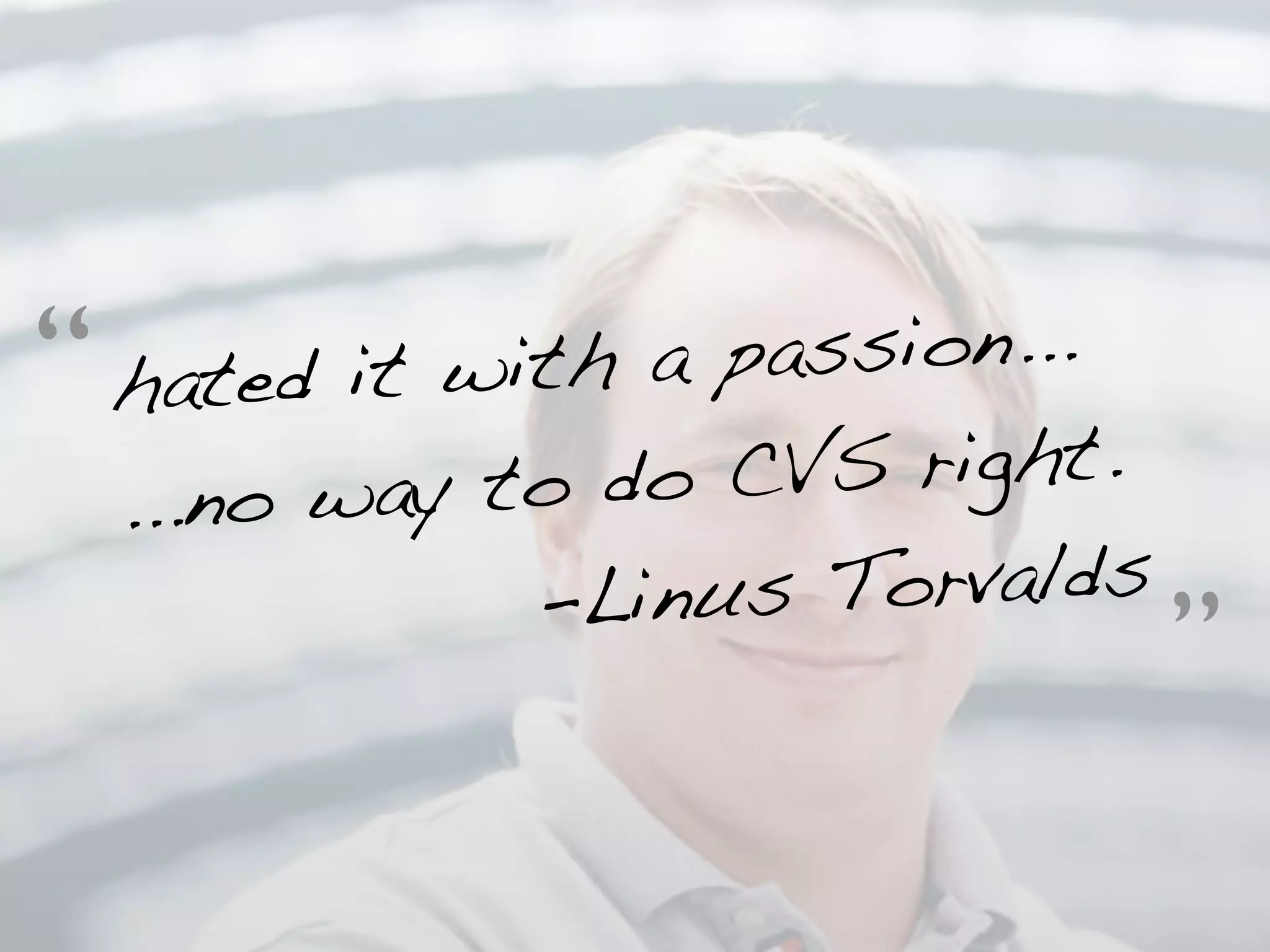 “   hated it with a p assion...
    ...no w ay to do C VS right.
                -Linu s Torvalds
                                   ”
 