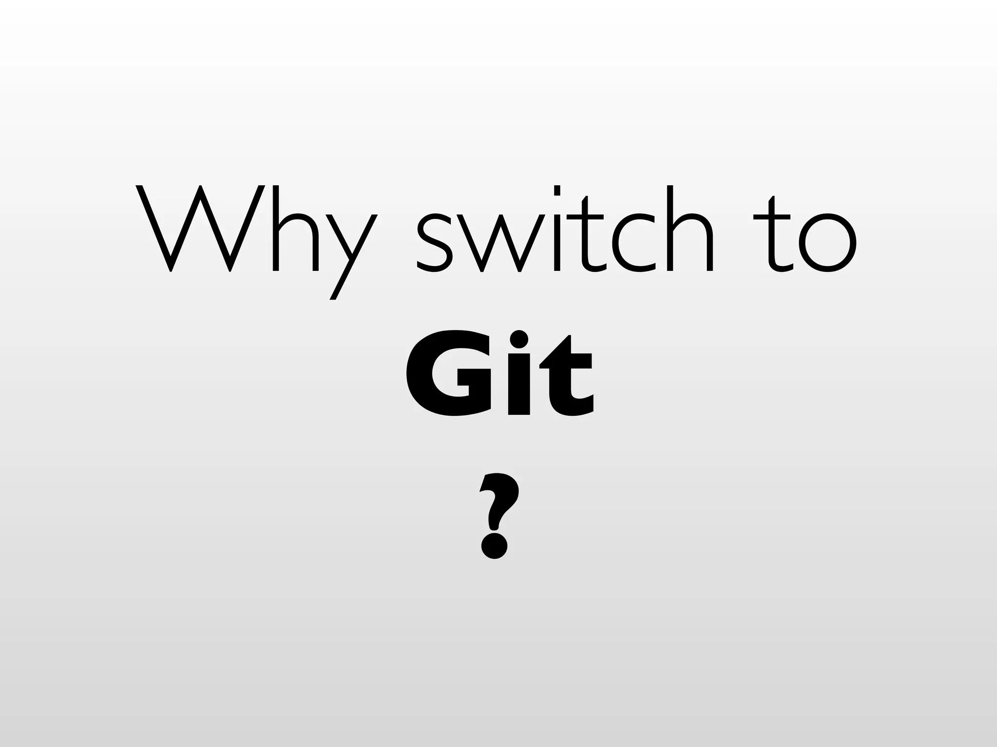 Why switch to
    Git
     ?
 
