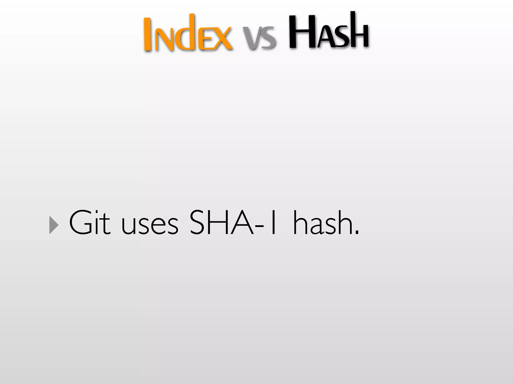 Index vs Hash


‣ Git uses SHA-1 hash.
 