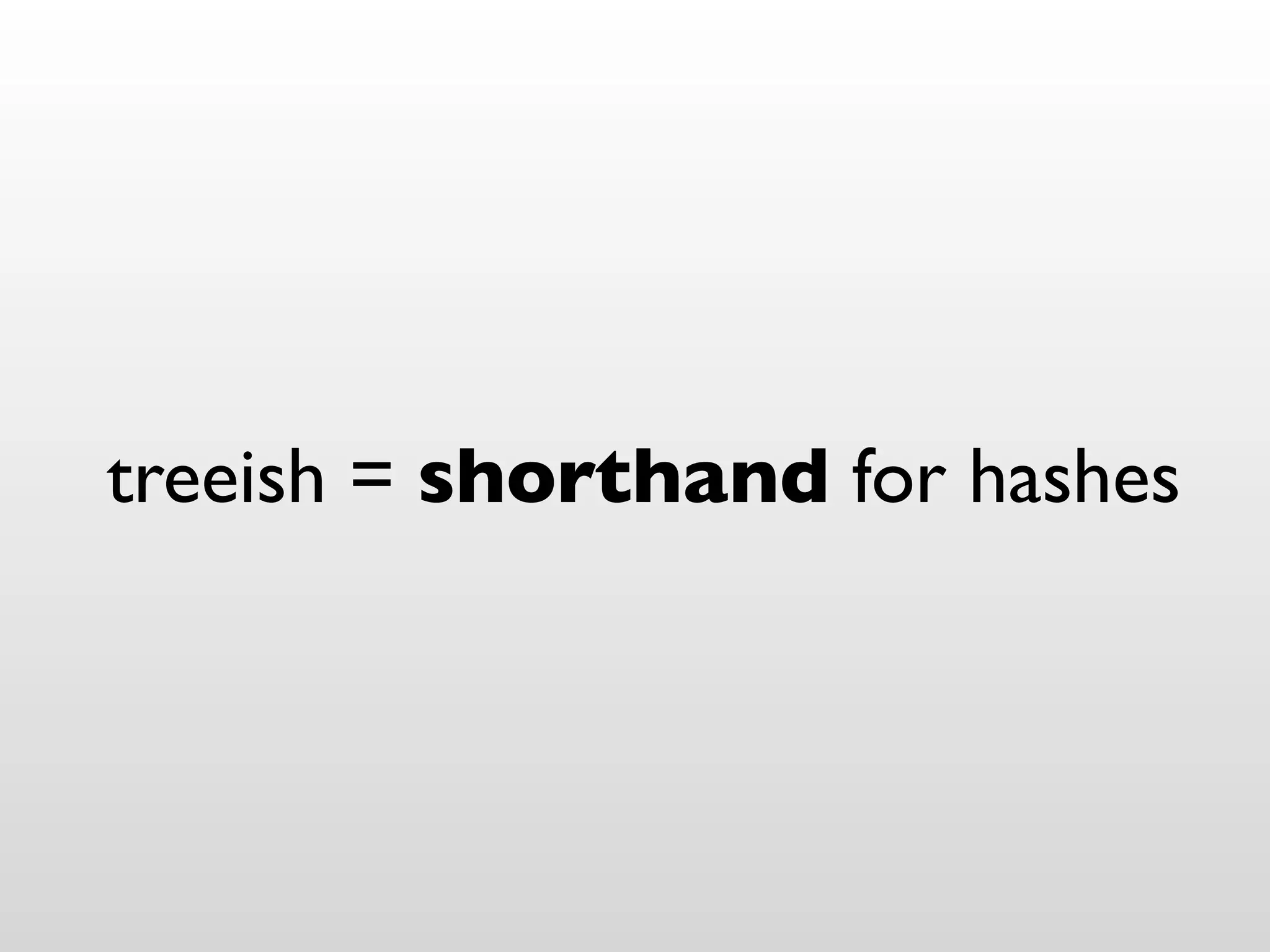 treeish = shorthand for hashes
 
