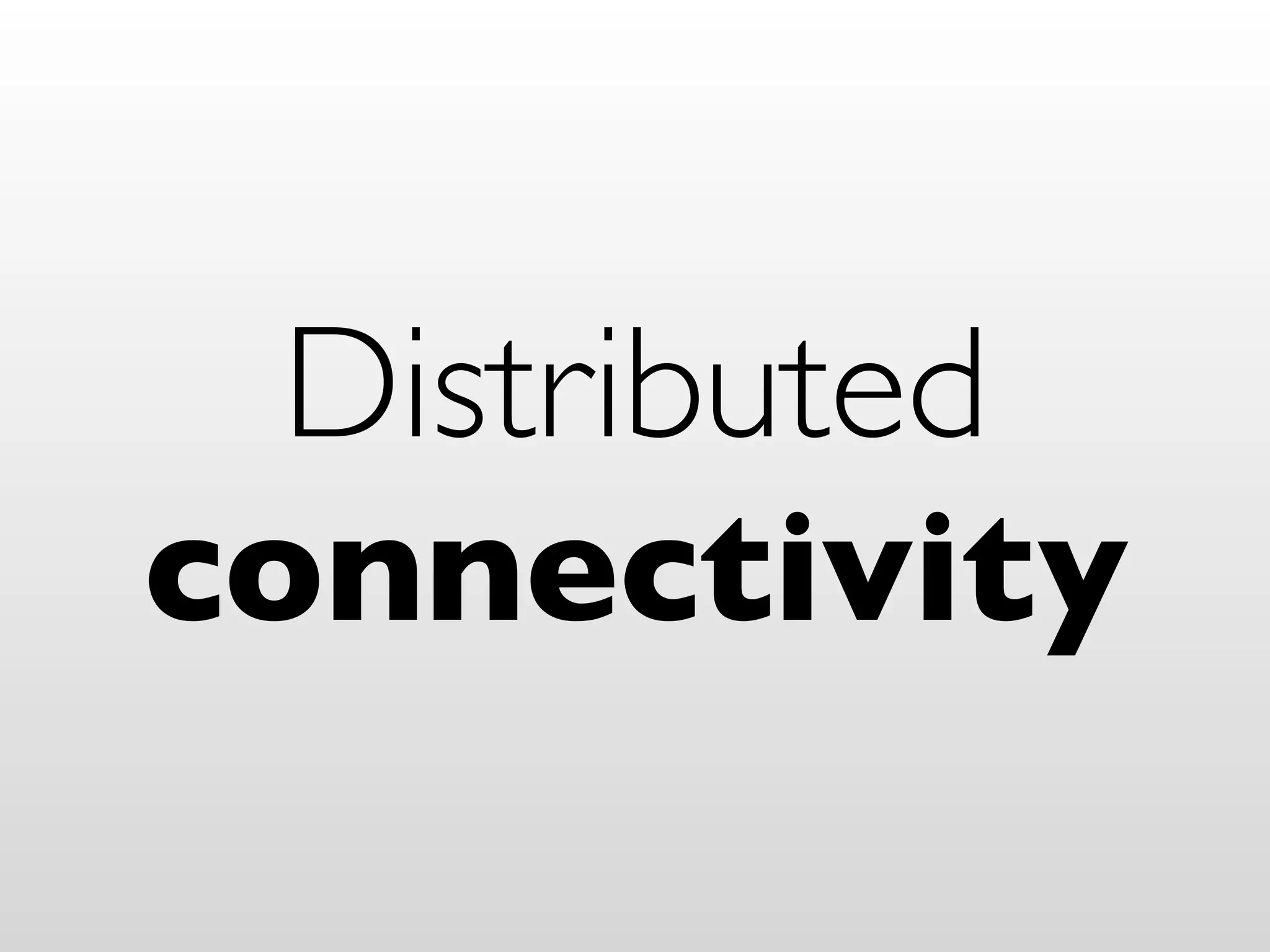 Distributed
connectivity
 