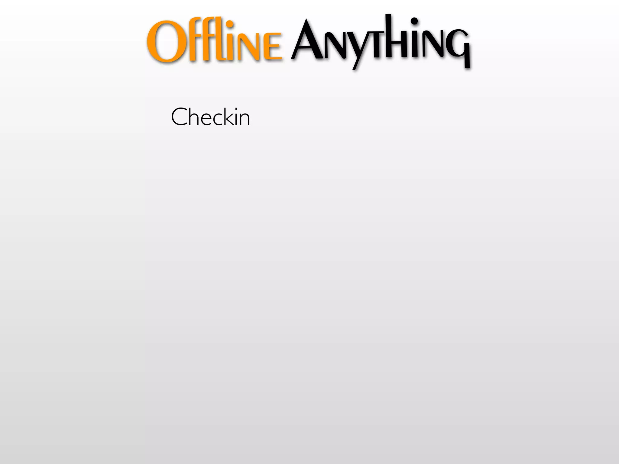 Offline Anything
 Checkin
 