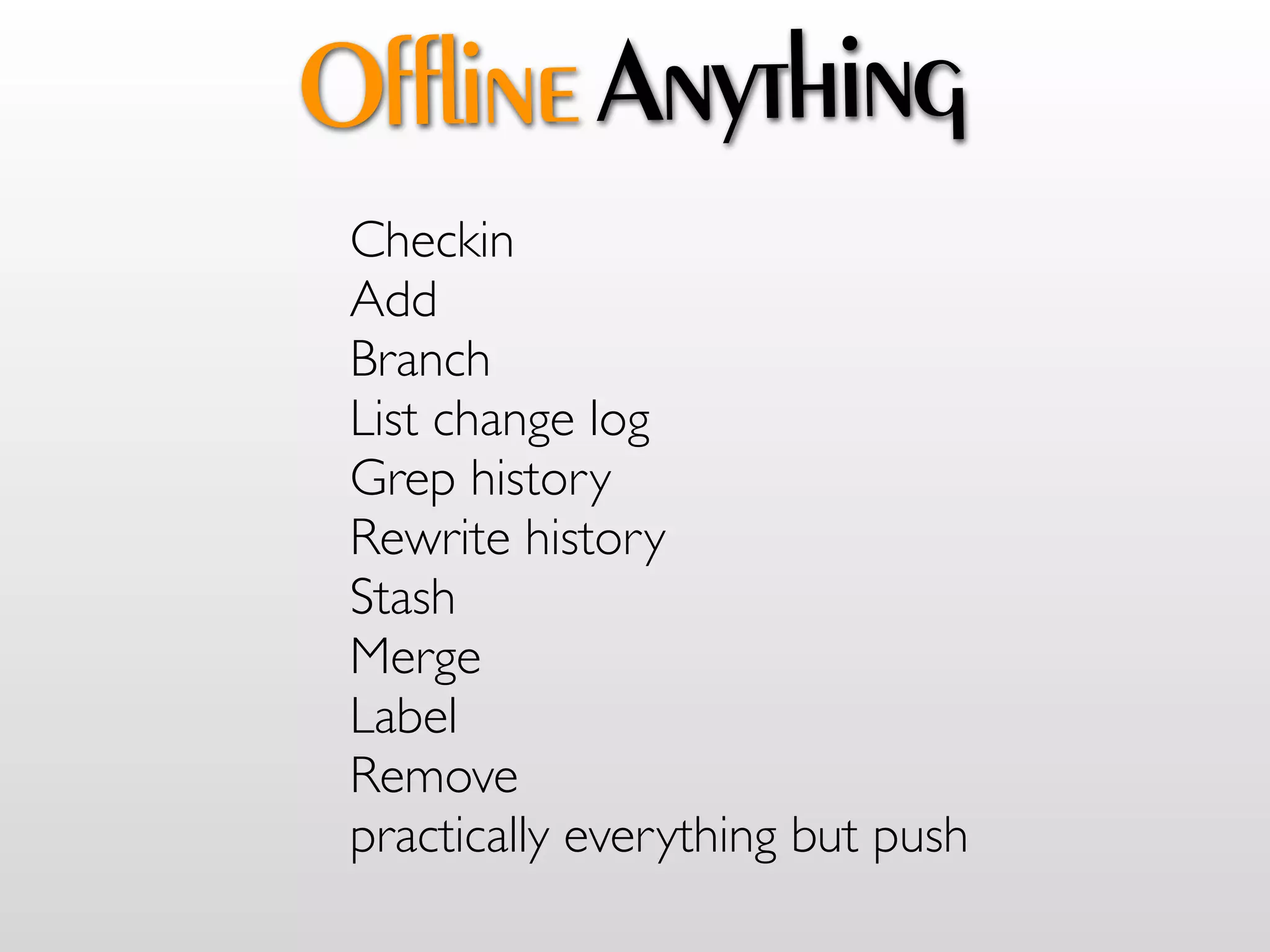 Offline Anything
 Checkin
 Add
 Branch
 List change log
 Grep history
 Rewrite history
 Stash
 Merge
 Label
 Remove
 practically everything but push
 