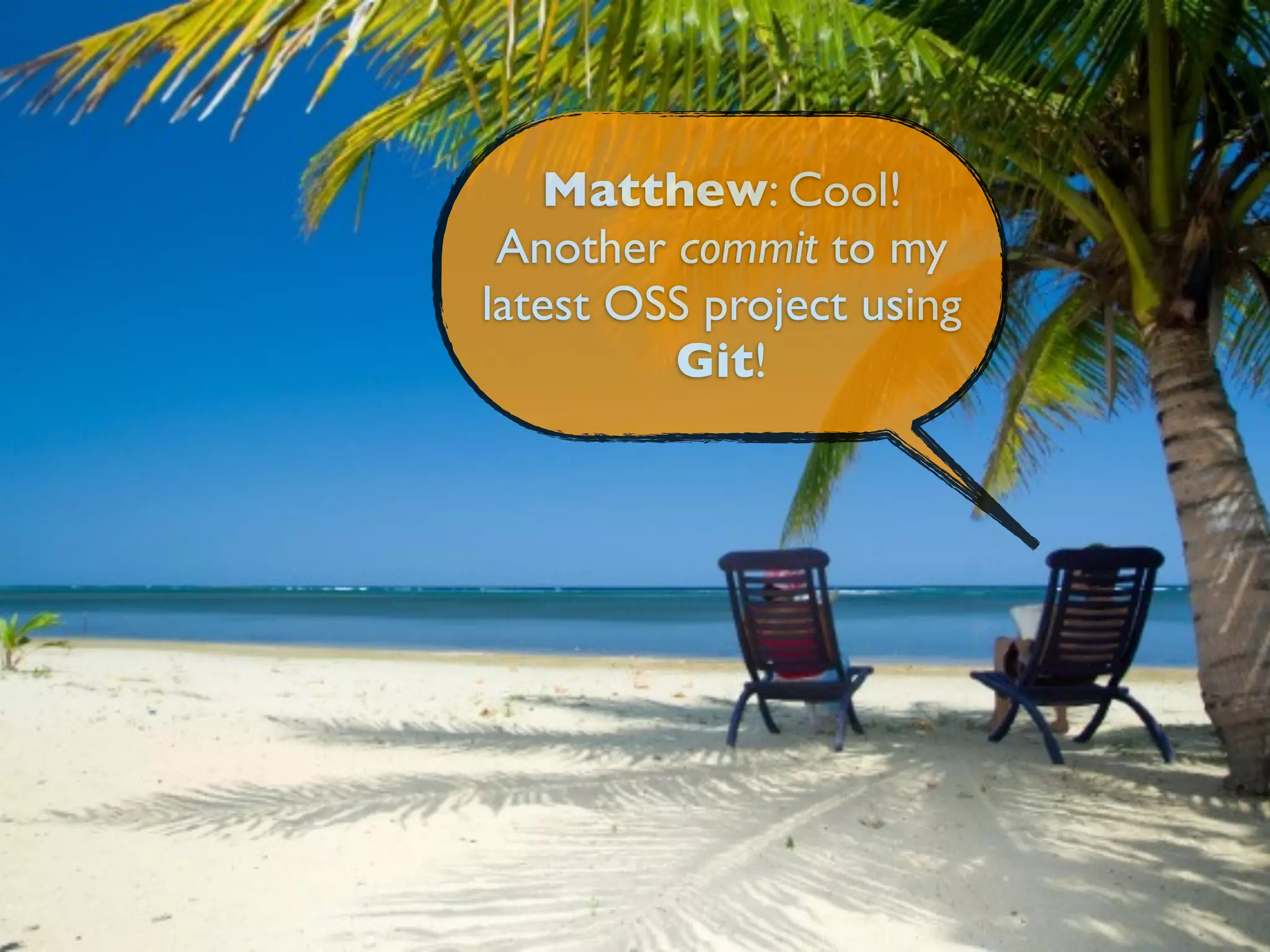 Matthew: Cool!
 Another commit to my
latest OSS project using
         Git!
 