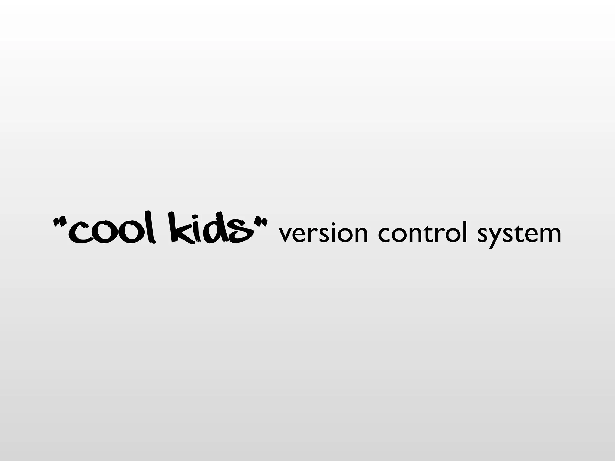 “Cool kids” version control system
 