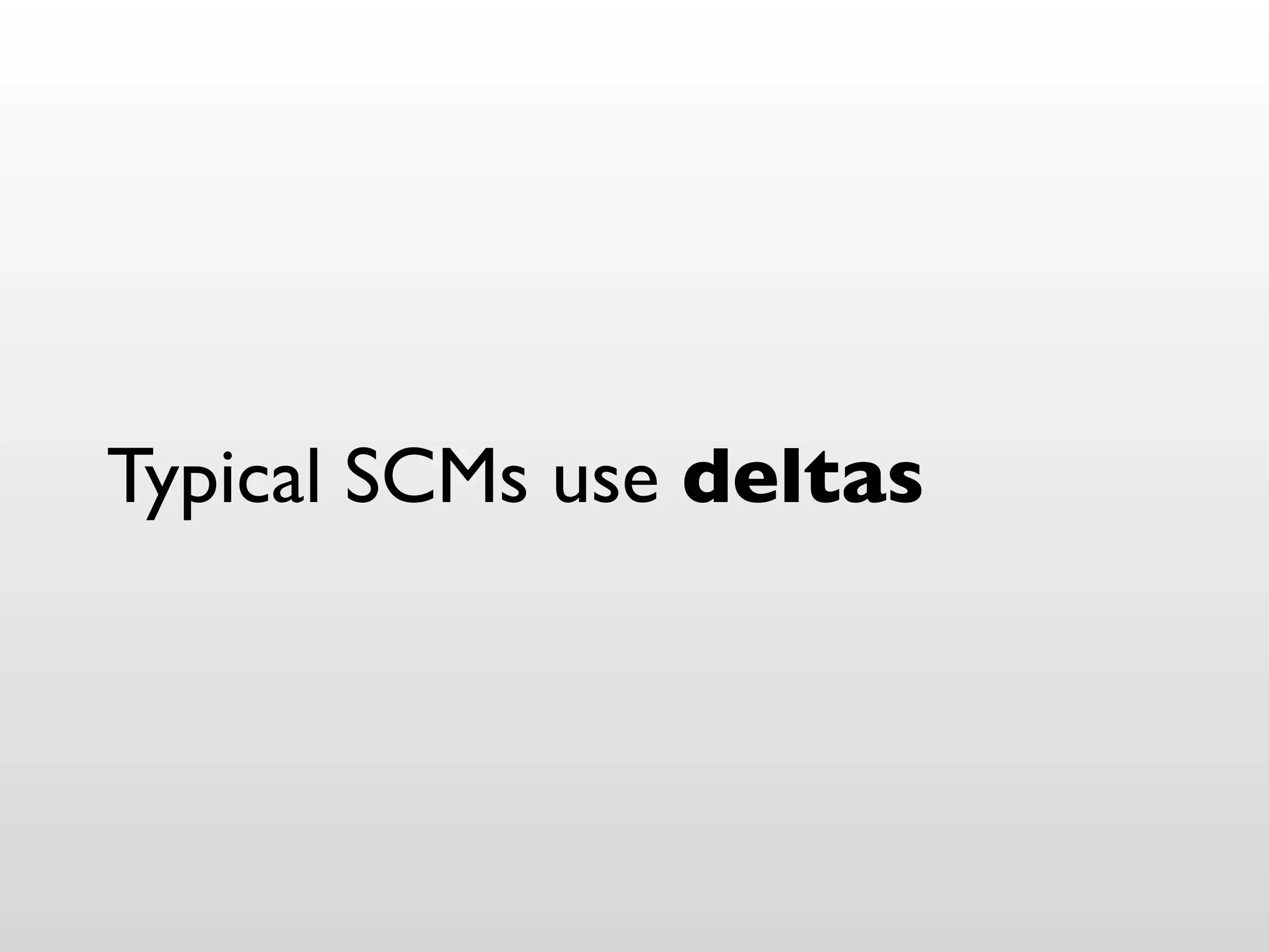 Typical SCMs use deltas
 