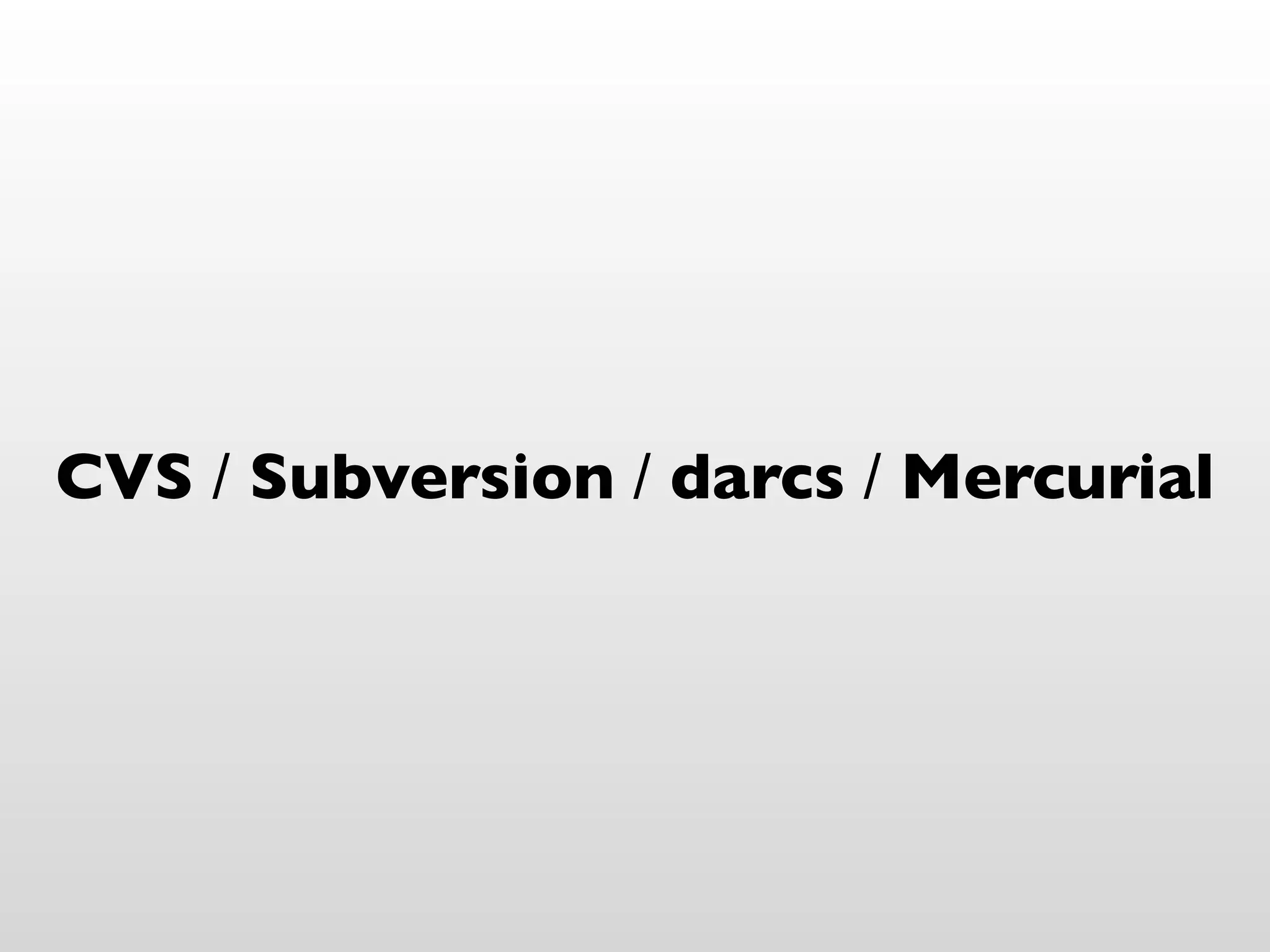CVS / Subversion / darcs / Mercurial
 