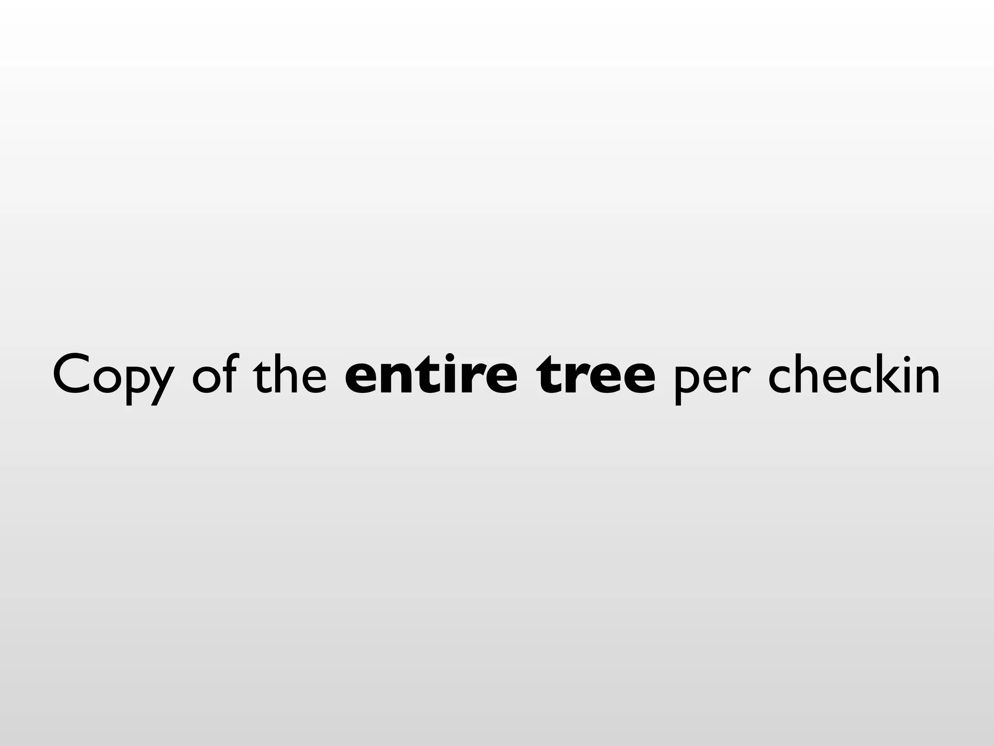 Copy of the entire tree per checkin
 