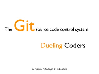 Git
The          source code control system



 
 
 
 
 
 
 
 Dueling Coders


          by Matthew McCullough & Tim Berglund
 