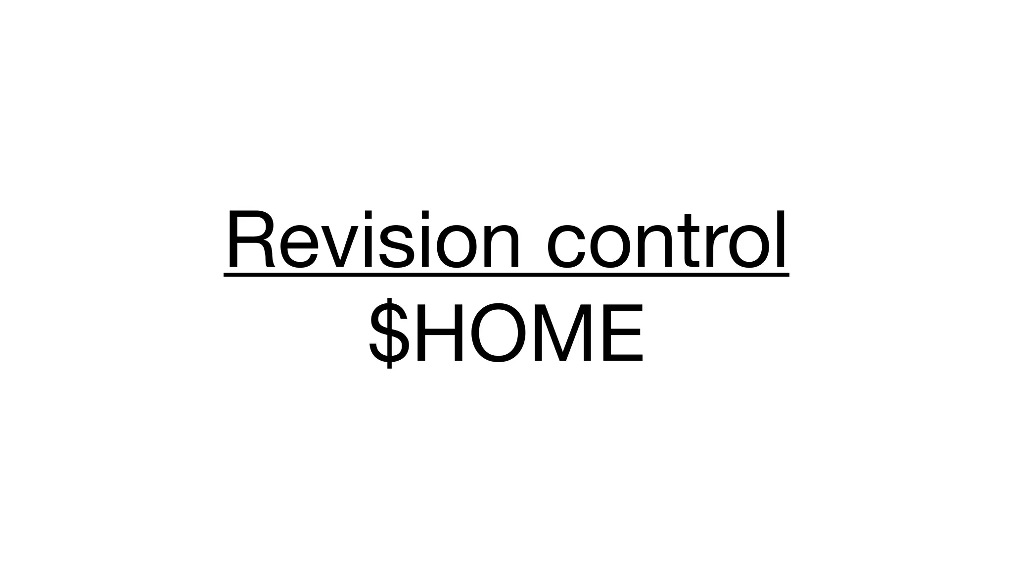 Revision control 
$HOME 
 