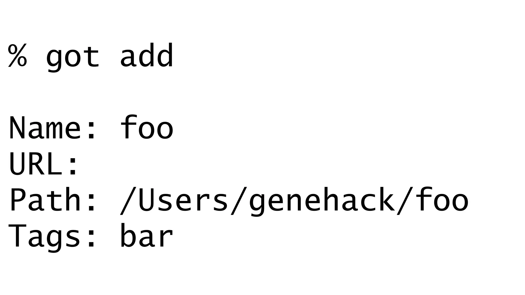 % got add 
Name: foo 
URL: 
Path: /Users/genehack/foo 
Tags: bar 
 